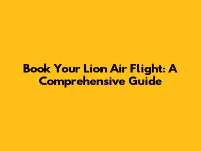 Book Your Lion Air Flight: A Comprehensive Guide