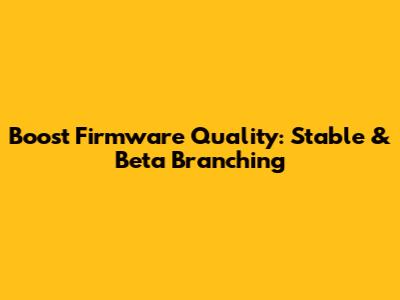 Boost Firmware Quality: Stable & Beta Branching