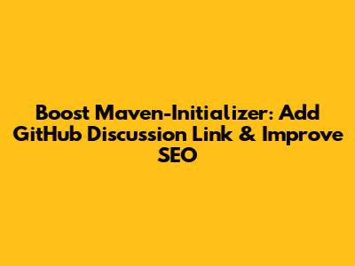 Boost Maven-Initializer: Add GitHub Discussion Link & Improve SEO