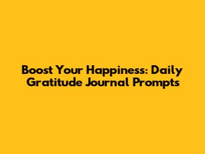 Boost Your Happiness: Daily Gratitude Journal Prompts