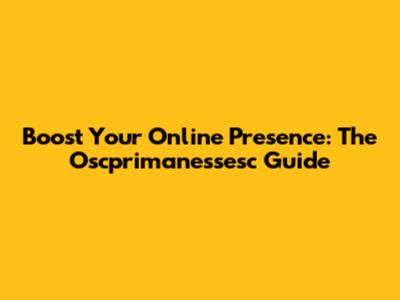 Boost Your Online Presence: The Oscprimanessesc Guide