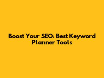 Boost Your SEO: Best Keyword Planner Tools