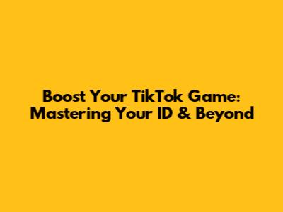 Boost Your TikTok Game: Mastering Your ID & Beyond