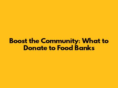 Boost the Community: What to Donate to Food Banks