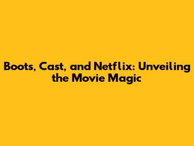 Boots, Cast, and Netflix: Unveiling the Movie Magic