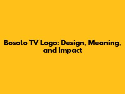 Bosolo TV Logo: Design, Meaning, and Impact