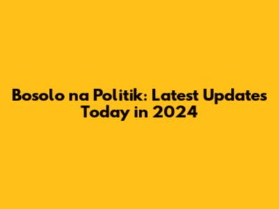 Bosolo na Politik: Latest Updates Today in 2024
