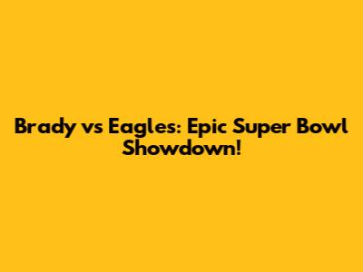 Brady vs Eagles: Epic Super Bowl Showdown!