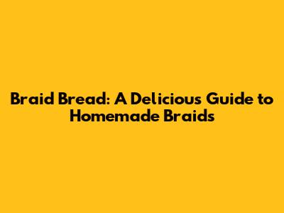 Braid Bread: A Delicious Guide to Homemade Braids