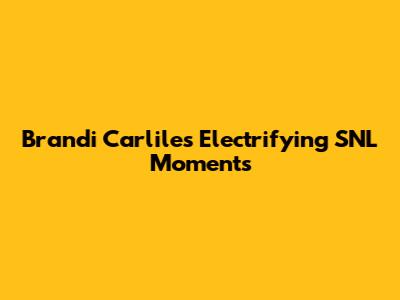 Brandi Carlile's Electrifying SNL Moments
