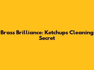 Brass Brilliance: Ketchup's Cleaning Secret