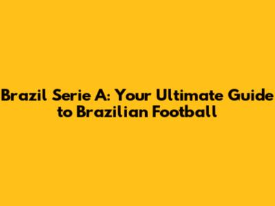 Brazil Serie A: Your Ultimate Guide to Brazilian Football