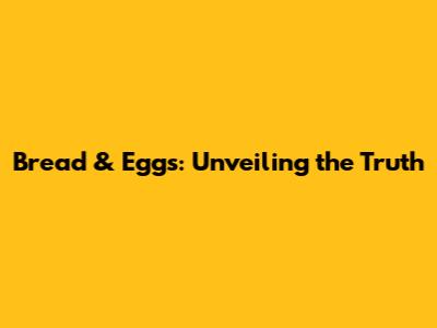 Bread & Eggs: Unveiling the Truth