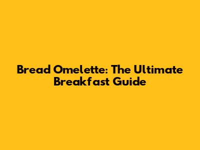 Bread Omelette: The Ultimate Breakfast Guide