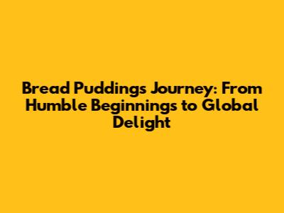 Bread Pudding's Journey: From Humble Beginnings to Global Delight