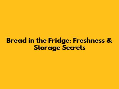 Bread in the Fridge: Freshness & Storage Secrets