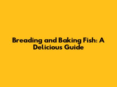 Breading and Baking Fish: A Delicious Guide