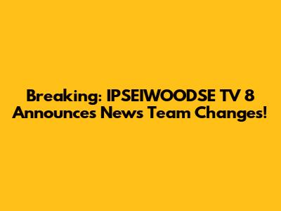 Breaking: IPSEIWOODSE TV 8 Announces News Team Changes!