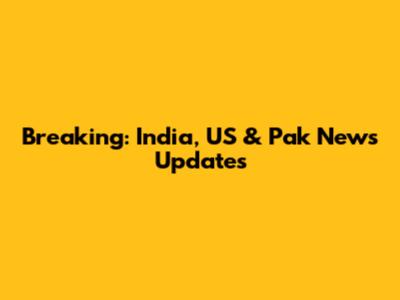 Breaking: India, US & Pak News Updates