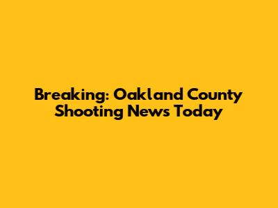 Breaking: Oakland County Shooting News Today