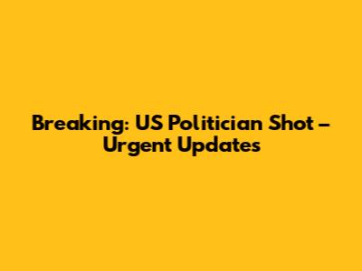 Breaking: US Politician Shot – Urgent Updates