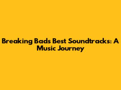 Breaking Bad's Best Soundtracks: A Music Journey