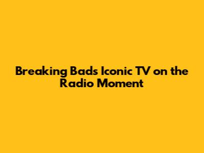 Breaking Bad's Iconic TV on the Radio Moment