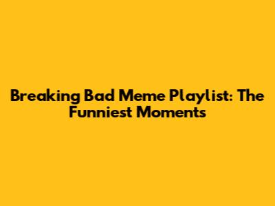 Breaking Bad Meme Playlist: The Funniest Moments