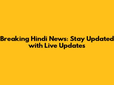 Breaking Hindi News: Stay Updated with Live Updates