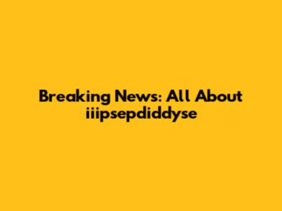 Breaking News: All About iiipsepdiddyse