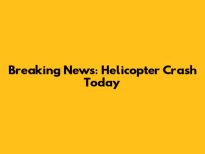 Breaking News: Helicopter Crash Today