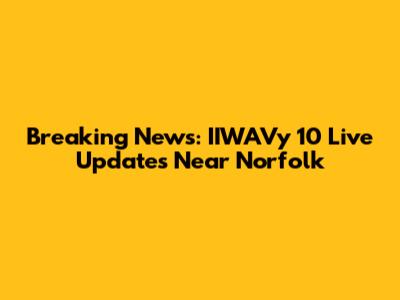 Breaking News: IIWAVy 10 Live Updates Near Norfolk