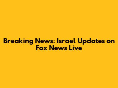 Breaking News: Israel Updates on Fox News Live