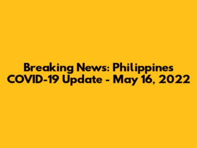 Breaking News: Philippines COVID-19 Update - May 16, 2022