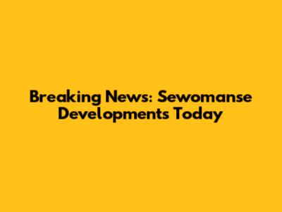 Breaking News: Sewomanse Developments Today