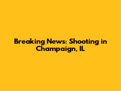 Breaking News: Shooting in Champaign, IL
