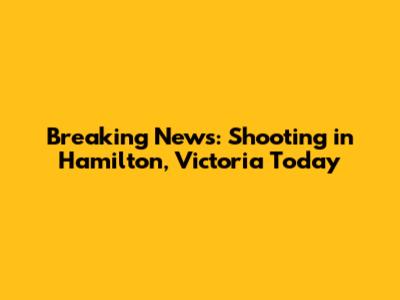 Breaking News: Shooting in Hamilton, Victoria Today