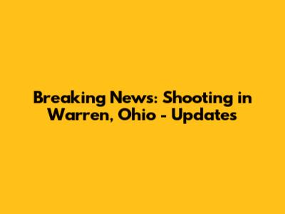 Breaking News: Shooting in Warren, Ohio - Updates