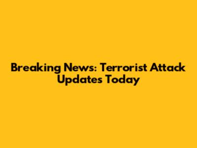 Breaking News: Terrorist Attack Updates Today