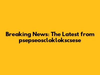 Breaking News: The Latest from psepseoscloklokscsese