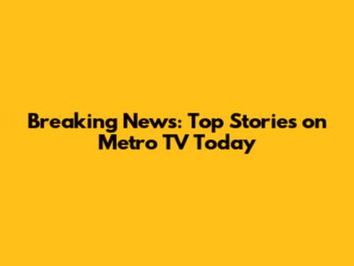 Breaking News: Top Stories on Metro TV Today