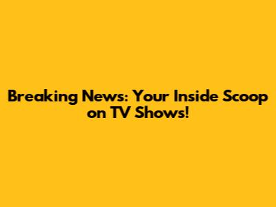 Breaking News: Your Inside Scoop on TV Shows!