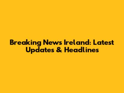 Breaking News Ireland: Latest Updates & Headlines