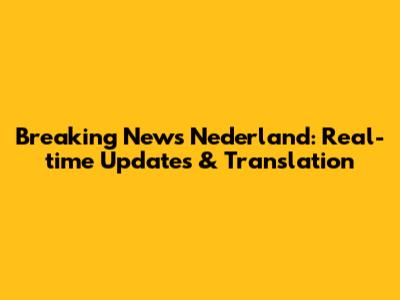 Breaking News Nederland: Real-time Updates & Translation