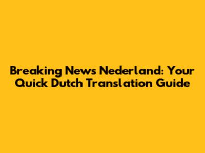 Breaking News Nederland: Your Quick Dutch Translation Guide