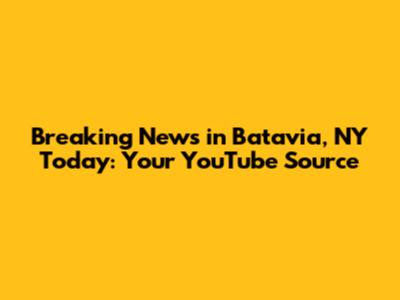 Breaking News in Batavia, NY Today: Your YouTube Source
