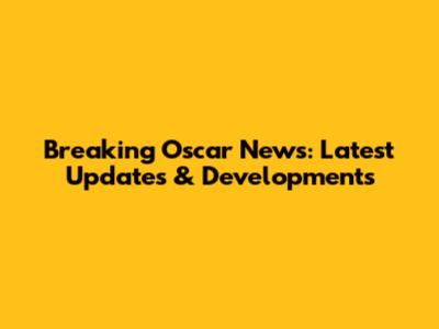 Breaking Oscar News: Latest Updates & Developments