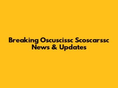 Breaking Oscuscissc Scoscarssc News & Updates