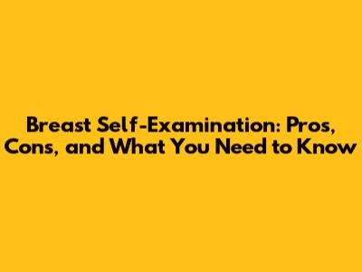 Breast Self-Examination: Pros, Cons, and What You Need to Know