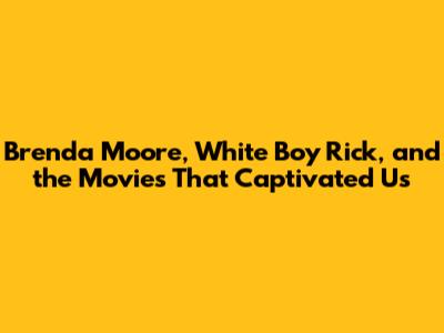 Brenda Moore, White Boy Rick, and the Movies That Captivated Us